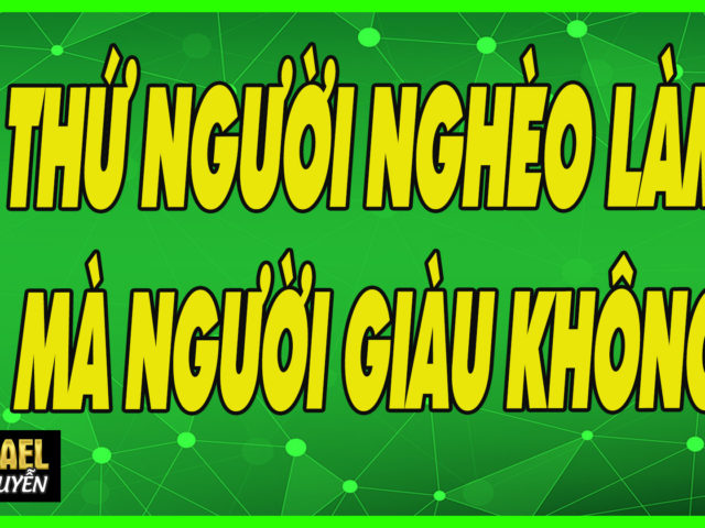 8 THINGS POOR PEOPLE DO THAT THE RICH DON’T – 8 ĐIỀU NGƯỜI NGHÈO LÀM MÀ NGƯỜI GIÀU KHÔNG