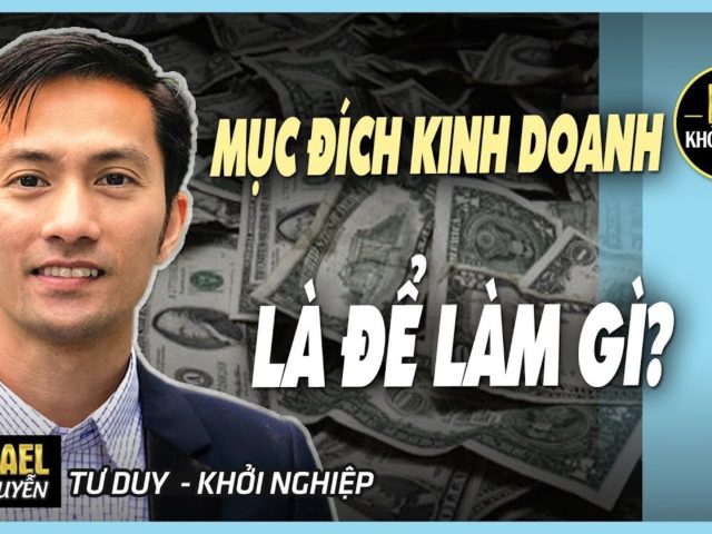 MỤC ĐÍCH KINH DOANH LÀ ĐỂ LÀM GÌ? BÍ MẬT KHÔNG AI NÓI