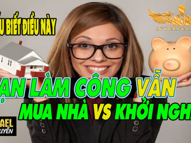 BIẾT ĐIỀU NÀY CÁC BẠN ĐANG LÀM CÔNG VẪN MUA NHÀ VÀ KHỞI NGHIỆP ĐƯỢC