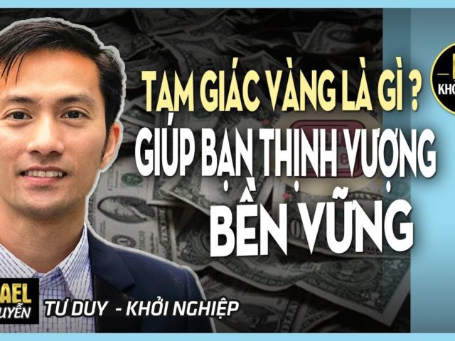 TAM GIÁC VÀNG LÀ GÌ ? PHẦN 2  – NÓ GIÚP BẠN THỊNH VƯỢNG BỀN VỮNG RA SAO?