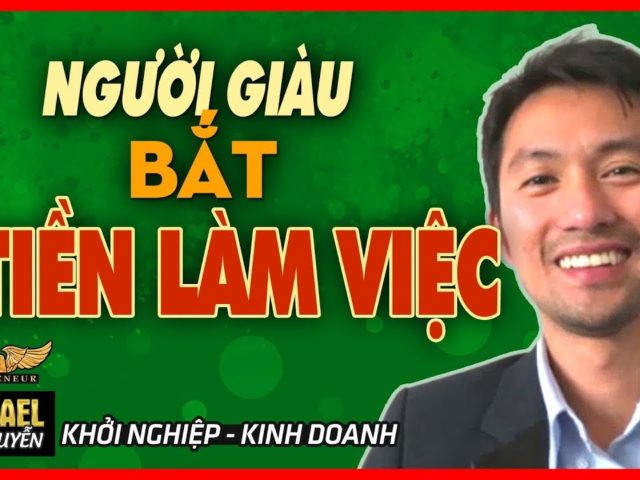 NGƯỜI GIÀU BẮT TIỀN LÀM VIỆC- NGƯỜI NGHÈO LÀM VIỆC CHO TIỀN