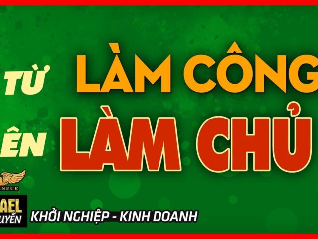 Từ Làm Công Ra Làm TƯ – rồi Lên Làm CHỦ THÀNH CÔNG