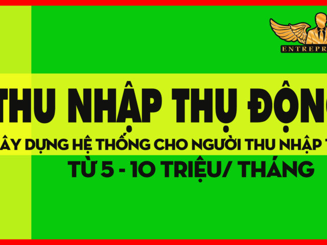 Không Làm Vẫn Có Tiền- Thu Nhập Thụ Động – Xây Hệ Thống cho người thu nhập thấp 5-10 triệu/ tháng