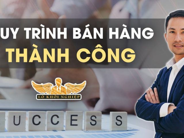 CÁC BƯỚC CƠ BẢN GIÚP BẠN BÁN HÀNG THÀNH CÔNG | Lò Khởi Nghiệp