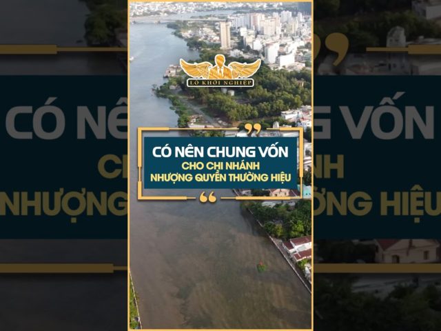 Có nên chung vốn cho chi nhánh nhượng quyền thương hiệu #lokhoinghiep