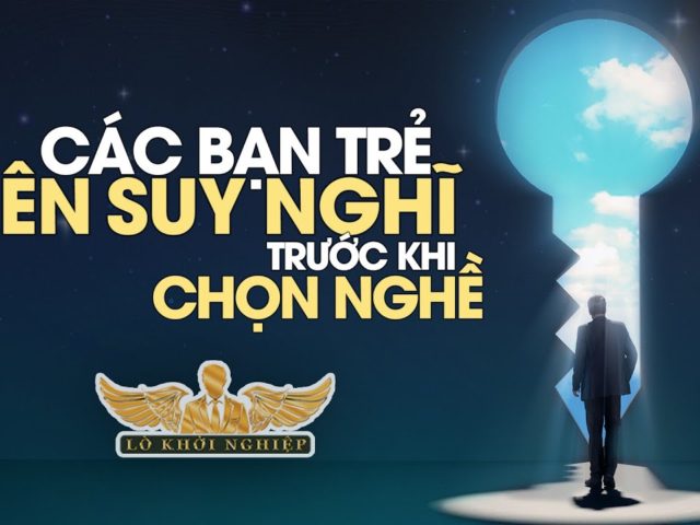 Các bạn trẻ hãy giành thời gian suy nghĩ và chọn một ngành nghề | Lò Khởi Nghiệp