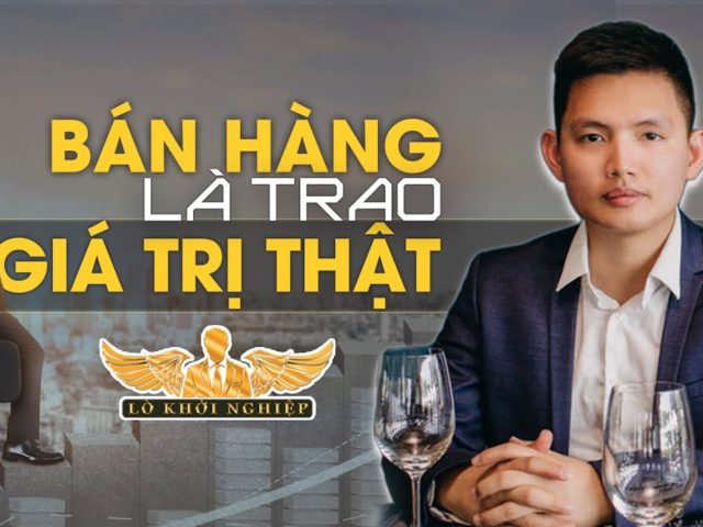 Bán Hàng là trao giá trị thật #lokhoinghiep