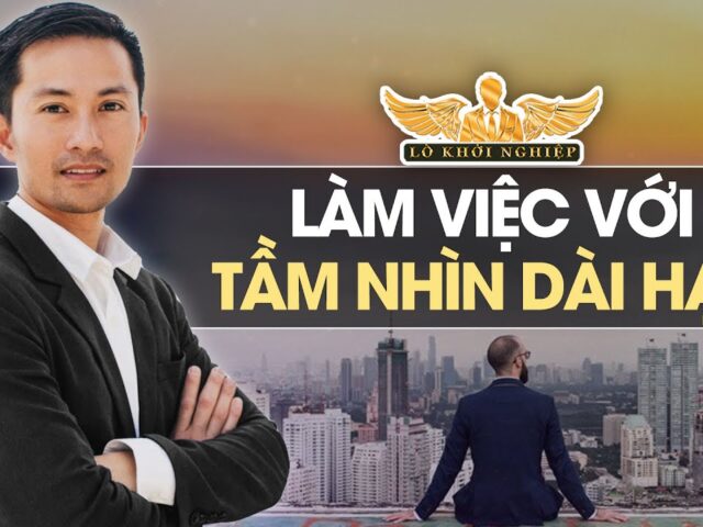 Hãy làm việc với tầm nhìn dài hạn